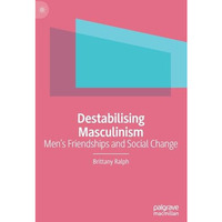 Destabilising Masculinism: Mens Friendships and Social Change [Hardcover]