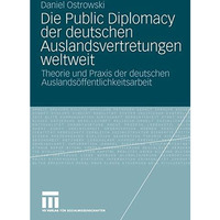 Die Public Diplomacy der deutschen Auslandsvertretungen weltweit: Theorie und Pr [Paperback]