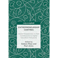 Entrepreneurship Centres: Global Perspectives on their Contributions to Higher E [Hardcover]