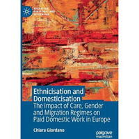 Ethnicisation and Domesticisation: The Impact of Care, Gender and Migration Regi [Paperback]