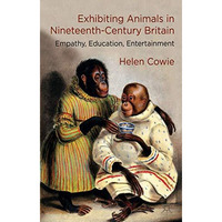 Exhibiting Animals in Nineteenth-Century Britain: Empathy, Education, Entertainm [Hardcover]