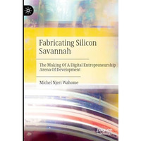 Fabricating Silicon Savannah: The Making Of A Digital Entrepreneurship Arena Of  [Hardcover]