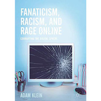 Fanaticism, Racism, and Rage Online: Corrupting the Digital Sphere [Hardcover]