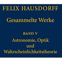 Felix Hausdorff - Gesammelte Werke Band 5: Astronomie, Optik und Wahrscheinlichk [Hardcover]