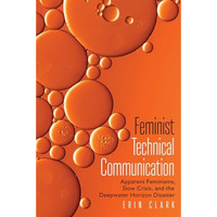 Feminist Technical Communication: Apparent Feminisms, Slow Crisis, and the Deepw [Hardcover]