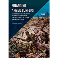 Financing Armed Conflict, Volume 2: Resourcing US Military Interventions from th [Hardcover]