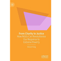 From Charity to Justice: How NGOs Can Revolutionise Our Response to Extreme Pove [Paperback]