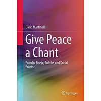 Give Peace a Chant: Popular Music, Politics and Social Protest [Hardcover]