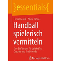 Handball spielerisch vermitteln: Eine Einf?hrung f?r Lehrkr?fte, Coaches und Stu [Paperback]