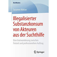 Illegalisierter Substanzkonsum von Akteuren aus der Suchthilfe: Eine Gratwanderu [Paperback]