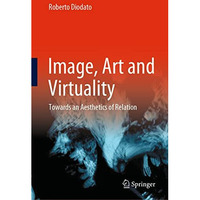 Image, Art and Virtuality: Towards an Aesthetics of Relation [Hardcover]