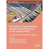 Innovation, Entrepreneurship and the Informal Economy in SubSaharan Africa: A S [Hardcover]