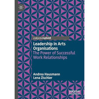 Leadership in Arts Organisations: The Power of Successful Work Relationships [Hardcover]