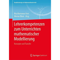 Lehrerkompetenzen zum Unterrichten mathematischer Modellierung: Konzepte und Tra [Paperback]