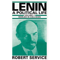 Lenin: A Political Life: Volume 2: Worlds in Collision [Hardcover]