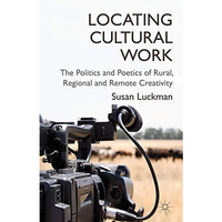 Locating Cultural Work: The Politics and Poetics of Rural, Regional and Remote C [Hardcover]