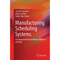 Manufacturing Scheduling Systems: An Integrated View on Models, Methods and Tool [Hardcover]