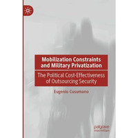 Mobilization Constraints and Military Privatization: The Political Cost-Effectiv [Paperback]