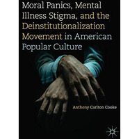 Moral Panics, Mental Illness Stigma, and the Deinstitutionalization Movement in  [Hardcover]