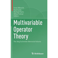 Multivariable Operator Theory: The J?rg Eschmeier Memorial Volume [Hardcover]