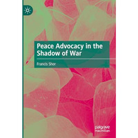 Peace Advocacy in the Shadow of War [Hardcover]