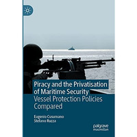 Piracy and the Privatisation of Maritime Security: Vessel Protection Policies Co [Paperback]