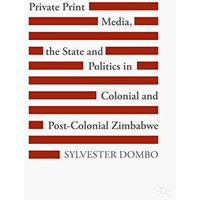 Private Print Media, the State and Politics in Colonial and Post-Colonial Zimbab [Hardcover]