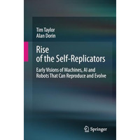 Rise of the Self-Replicators: Early Visions of Machines, AI and Robots That Can  [Paperback]