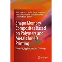 Shape Memory Composites Based on Polymers and Metals for 4D Printing: Processes, [Hardcover]