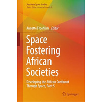 Space Fostering African Societies: Developing the African Continent Through Spac [Hardcover]