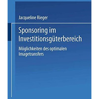 Sponsoring im Investitionsg?terbereich: M?glichkeiten des optimalen Imagetransfe [Paperback]