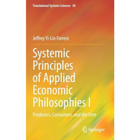 Systemic Principles of Applied Economic Philosophies I: Producers, Consumers, an [Hardcover]