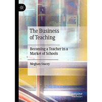 The Business of Teaching: Becoming a Teacher in a Market of Schools [Hardcover]