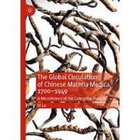 The Global Circulation of Chinese Materia Medica, 17001949: A Microhistory of t [Hardcover]