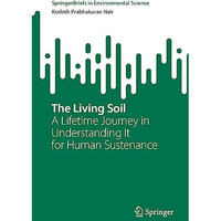 The Living Soil: A Lifetime Journey in Understanding It for Human Sustenance [Paperback]