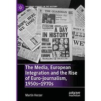 The Media, European Integration and the Rise of Euro-journalism, 1950s1970s [Paperback]