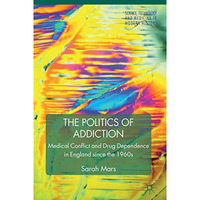 The Politics of Addiction: Medical Conflict and Drug Dependence in England Since [Hardcover]