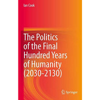 The Politics of the Final Hundred Years of Humanity (2030-2130) [Paperback]