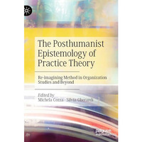 The Posthumanist Epistemology of Practice Theory: Re-imagining Method in Organiz [Hardcover]