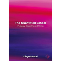 The Quantified School: Pedagogy, Subjectivity, and Metrics [Hardcover]