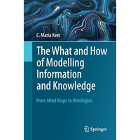 The What and How of Modelling Information and Knowledge: From Mind Maps to Ontol [Paperback]