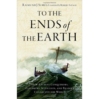 To the Ends of the Earth: How Ancient Conquerors, Explorers, Scientists, and Tra [Hardcover]