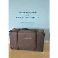 Transient Mobility and Middle Class Identity: Media and Migration in Australia a [Paperback]