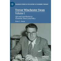 Trevor Winchester Swan, Volume I: Life and Contribution to Economic Theory and P [Paperback]