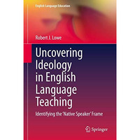 Uncovering Ideology in English Language Teaching: Identifying the 'Native Speake [Hardcover]