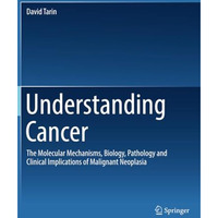 Understanding Cancer: The Molecular Mechanisms, Biology, Pathology and Clinical  [Paperback]