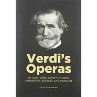 Verdi's Operas: An Illustrated Survey of Plots, Characters, Sources, and Critici [Paperback]