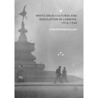 White Drug Cultures and Regulation in London, 19161960 [Paperback]