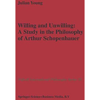 Willing and Unwilling: A Study in the Philosophy of Arthur Schopenhauer [Hardcover]