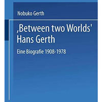 Between Two Worlds Hans Gerth: Eine Biografie 19081978 [Paperback]